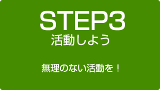 STEP3 活動しよう 無理のない活動を